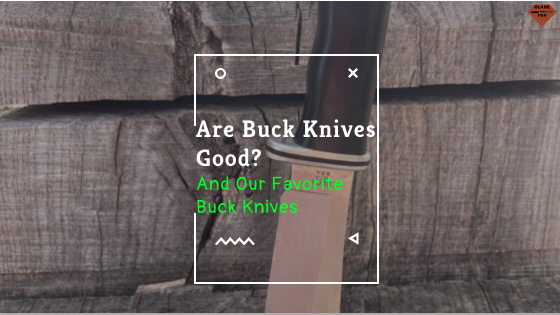 Are Buck Knives Good?