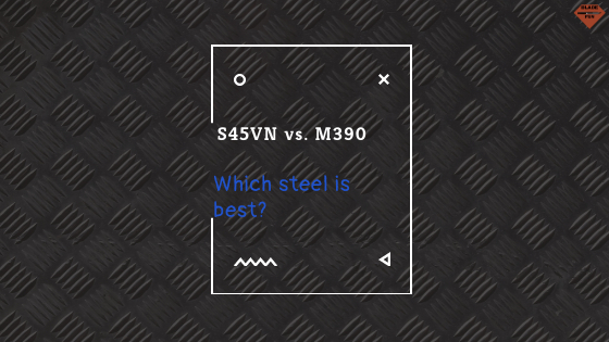 S45VN vs. M390 | Steel Comparison